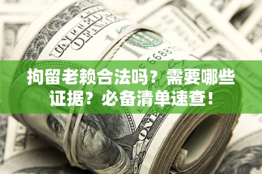 武汉拘留老赖合法吗？需要哪些证据？必备清单速查！
