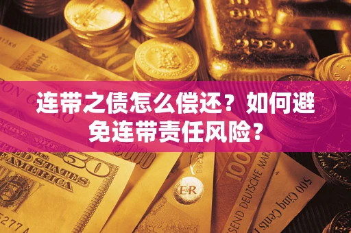 武汉连带之债怎么偿还？如何避免连带责任风险？