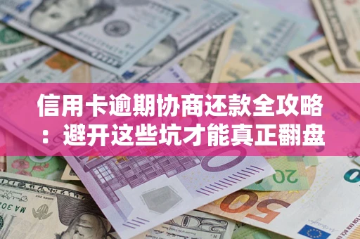 武汉信用卡逾期协商还款全攻略：避开这些坑才能真正翻盘